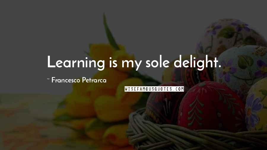 Francesco Petrarca Quotes: Learning is my sole delight.