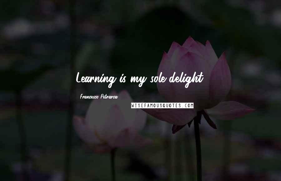 Francesco Petrarca Quotes: Learning is my sole delight.