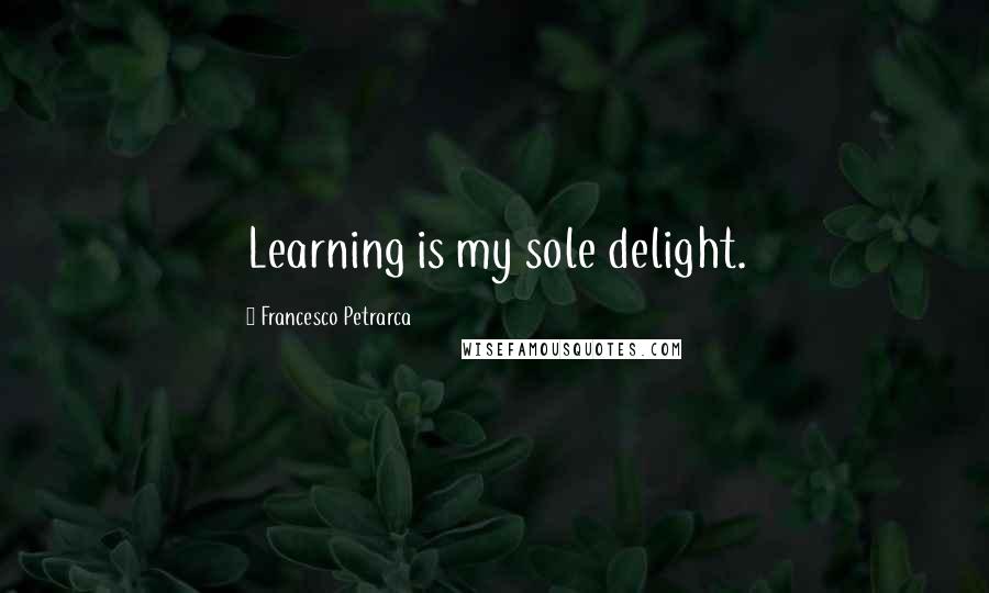 Francesco Petrarca Quotes: Learning is my sole delight.