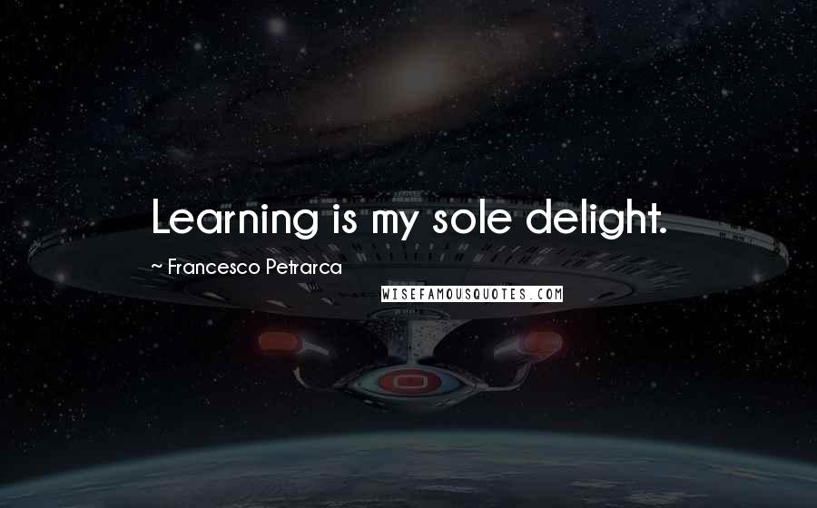 Francesco Petrarca Quotes: Learning is my sole delight.