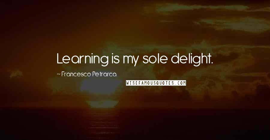 Francesco Petrarca Quotes: Learning is my sole delight.