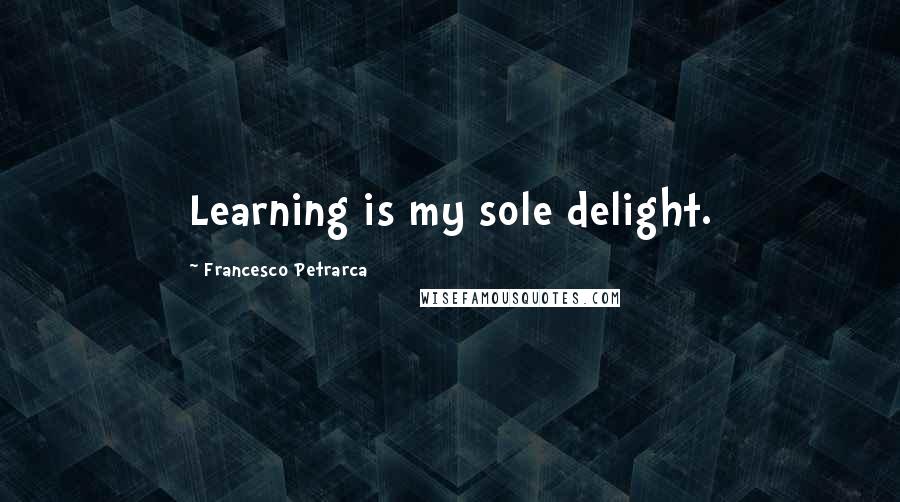 Francesco Petrarca Quotes: Learning is my sole delight.