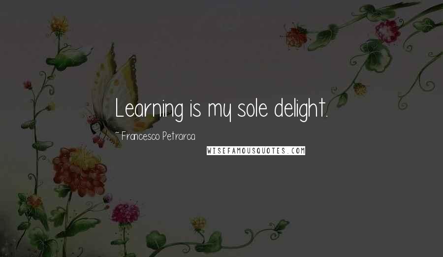 Francesco Petrarca Quotes: Learning is my sole delight.