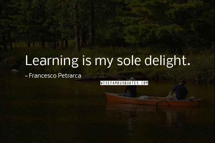 Francesco Petrarca Quotes: Learning is my sole delight.