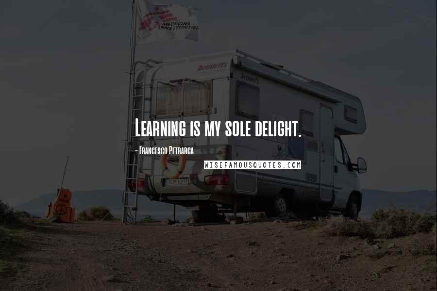 Francesco Petrarca Quotes: Learning is my sole delight.