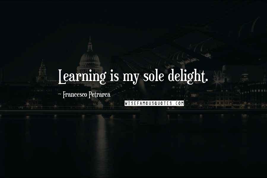 Francesco Petrarca Quotes: Learning is my sole delight.