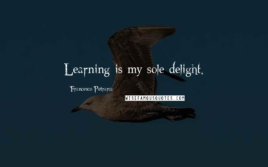 Francesco Petrarca Quotes: Learning is my sole delight.