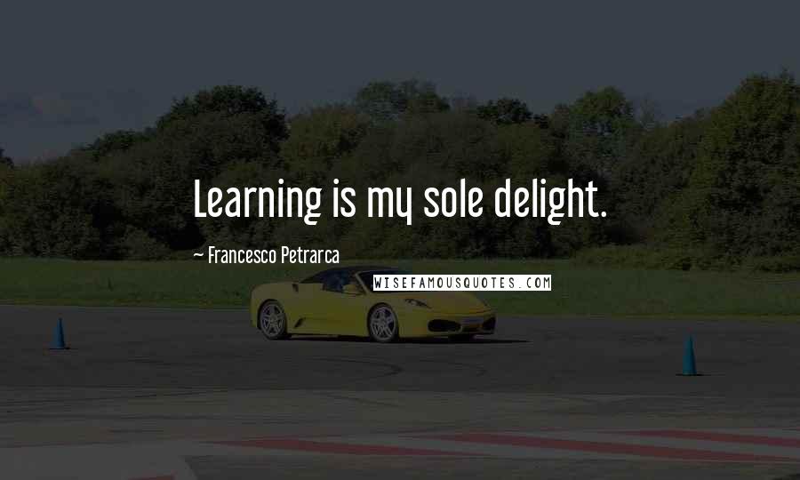 Francesco Petrarca Quotes: Learning is my sole delight.