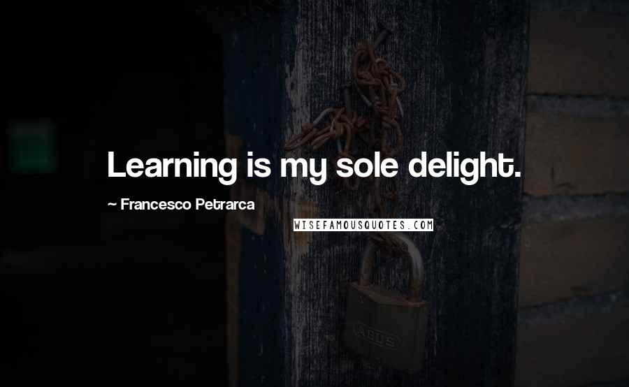 Francesco Petrarca Quotes: Learning is my sole delight.