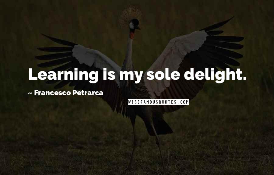 Francesco Petrarca Quotes: Learning is my sole delight.