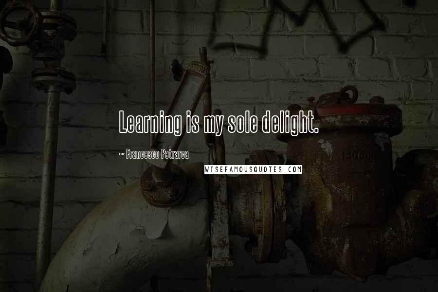 Francesco Petrarca Quotes: Learning is my sole delight.