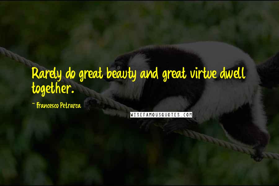 Francesco Petrarca Quotes: Rarely do great beauty and great virtue dwell together.