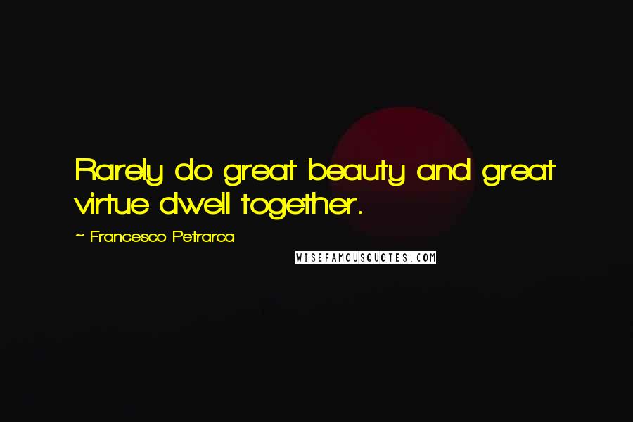 Francesco Petrarca Quotes: Rarely do great beauty and great virtue dwell together.