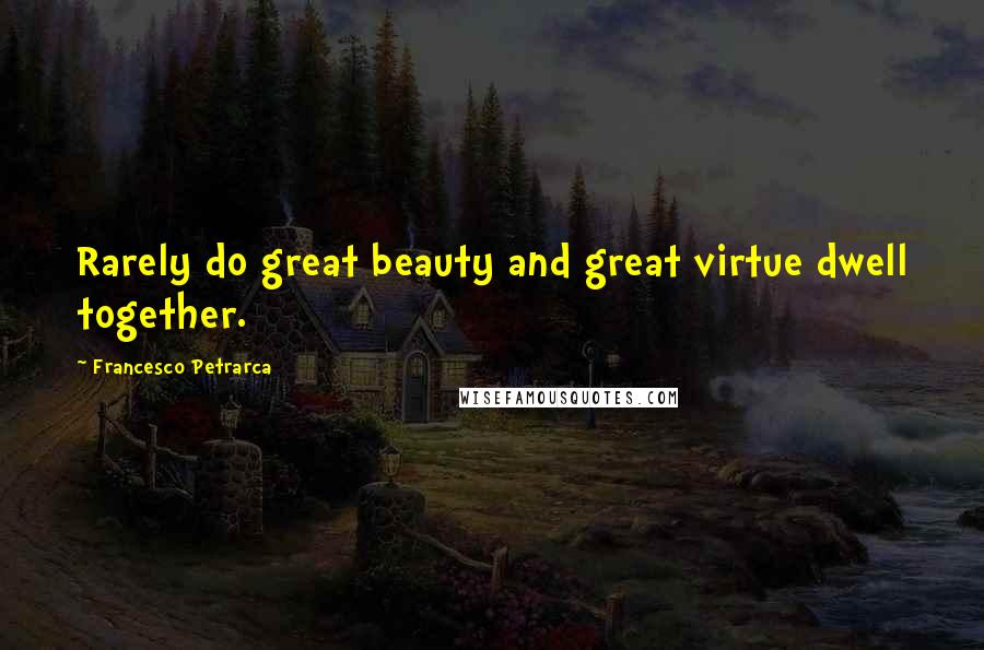 Francesco Petrarca Quotes: Rarely do great beauty and great virtue dwell together.