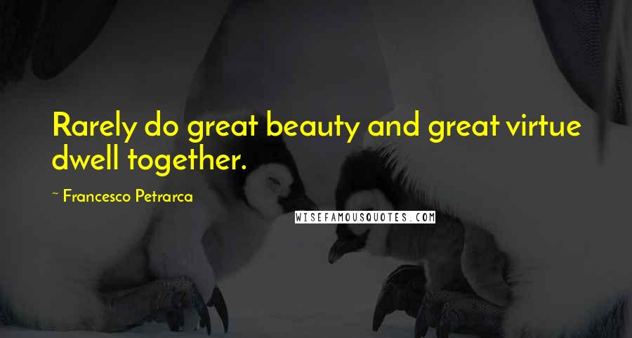 Francesco Petrarca Quotes: Rarely do great beauty and great virtue dwell together.