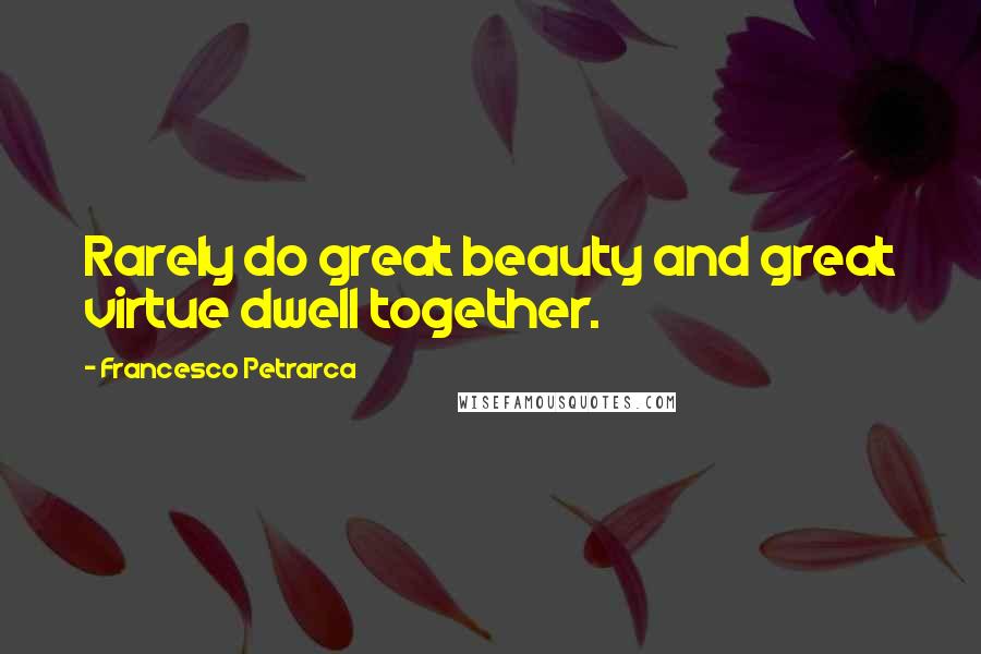 Francesco Petrarca Quotes: Rarely do great beauty and great virtue dwell together.