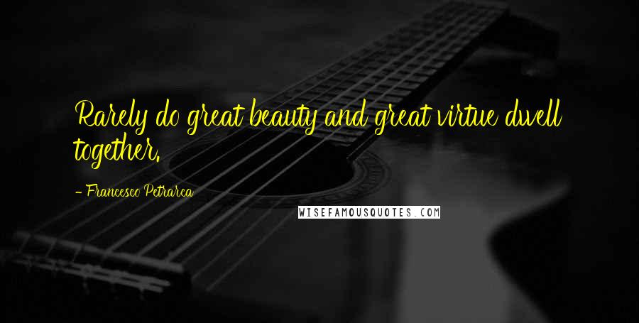 Francesco Petrarca Quotes: Rarely do great beauty and great virtue dwell together.