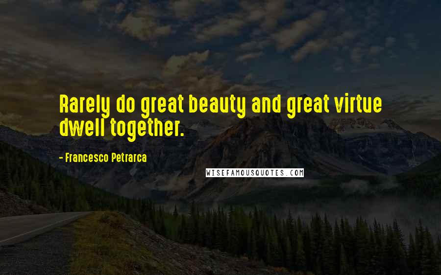 Francesco Petrarca Quotes: Rarely do great beauty and great virtue dwell together.