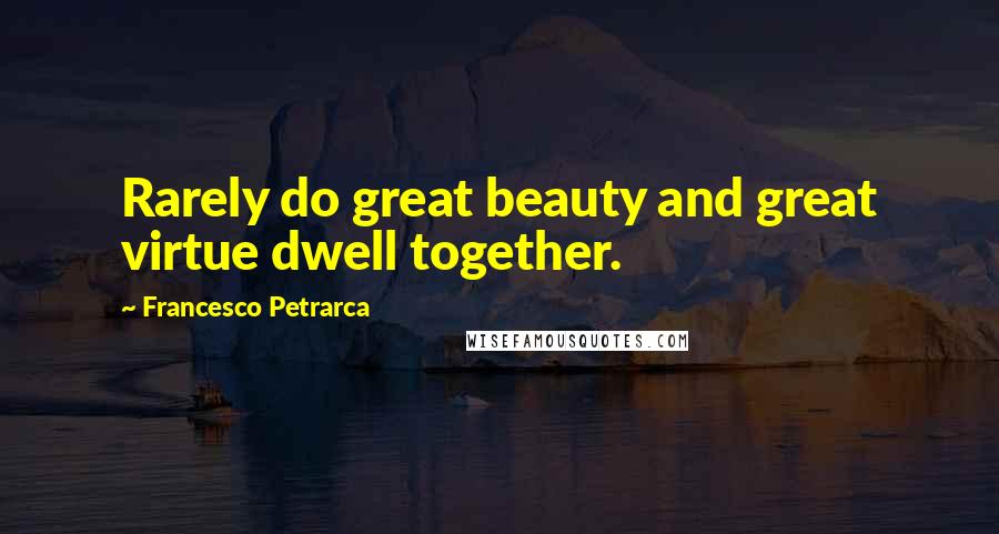 Francesco Petrarca Quotes: Rarely do great beauty and great virtue dwell together.