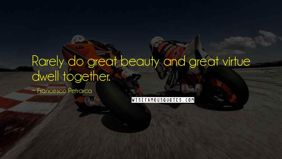 Francesco Petrarca Quotes: Rarely do great beauty and great virtue dwell together.