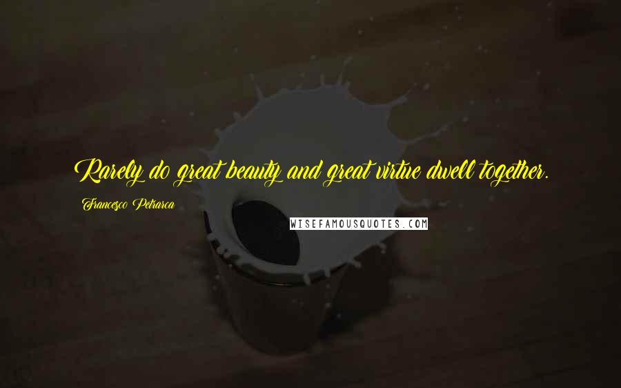 Francesco Petrarca Quotes: Rarely do great beauty and great virtue dwell together.