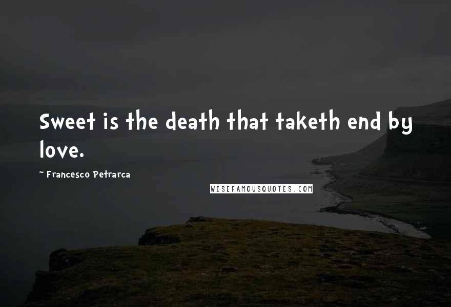 Francesco Petrarca Quotes: Sweet is the death that taketh end by love.