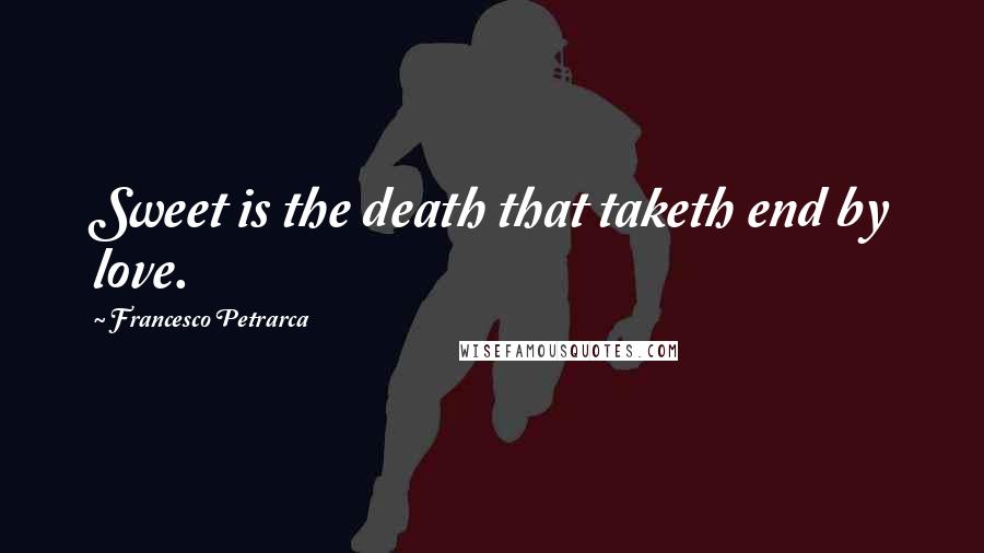 Francesco Petrarca Quotes: Sweet is the death that taketh end by love.