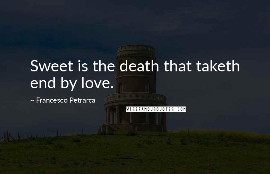 Francesco Petrarca Quotes: Sweet is the death that taketh end by love.