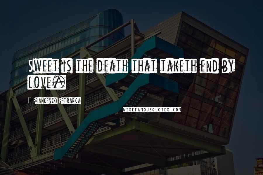 Francesco Petrarca Quotes: Sweet is the death that taketh end by love.