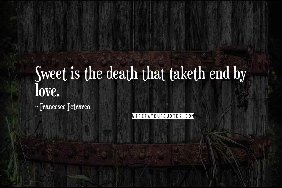 Francesco Petrarca Quotes: Sweet is the death that taketh end by love.