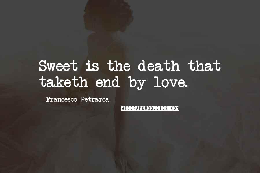 Francesco Petrarca Quotes: Sweet is the death that taketh end by love.