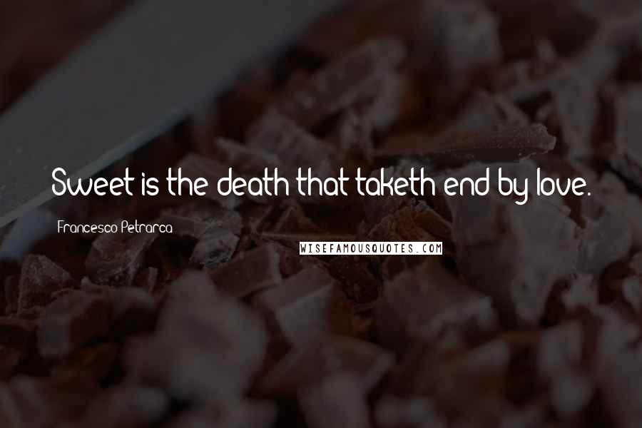 Francesco Petrarca Quotes: Sweet is the death that taketh end by love.