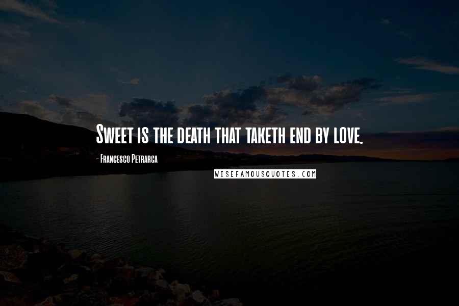 Francesco Petrarca Quotes: Sweet is the death that taketh end by love.