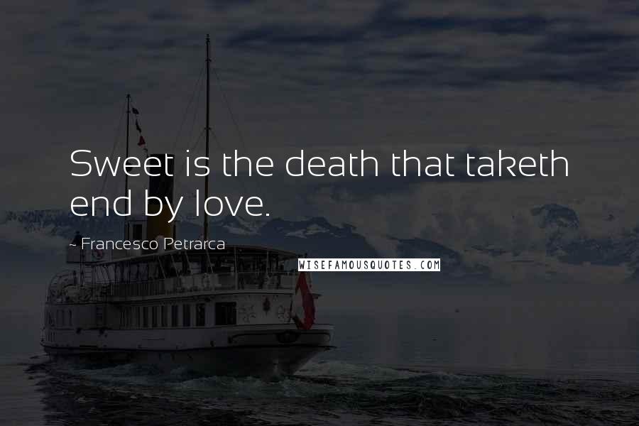 Francesco Petrarca Quotes: Sweet is the death that taketh end by love.