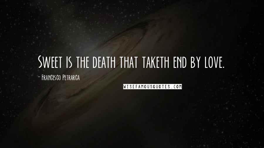 Francesco Petrarca Quotes: Sweet is the death that taketh end by love.