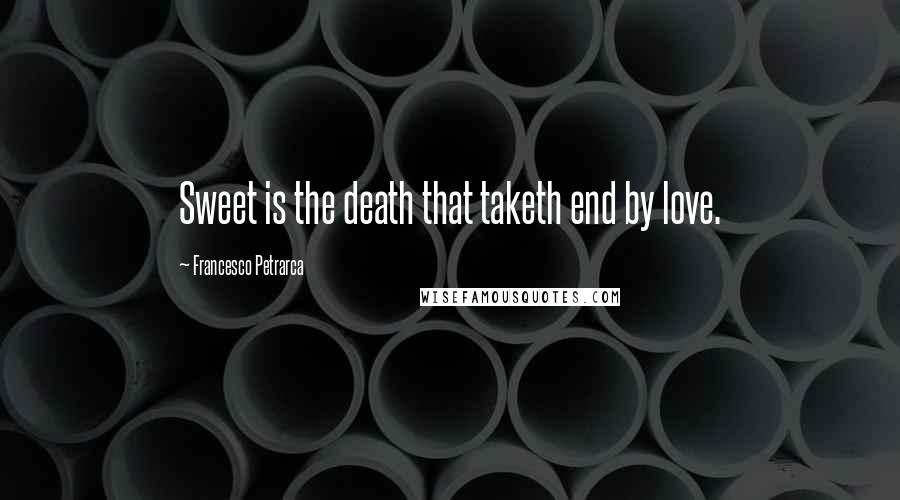 Francesco Petrarca Quotes: Sweet is the death that taketh end by love.