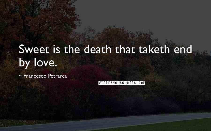 Francesco Petrarca Quotes: Sweet is the death that taketh end by love.