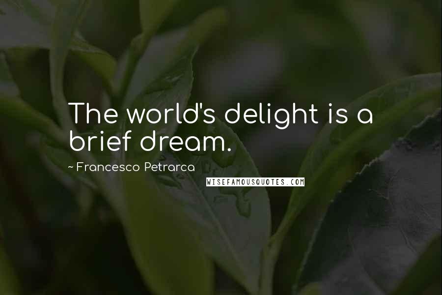 Francesco Petrarca Quotes: The world's delight is a brief dream.