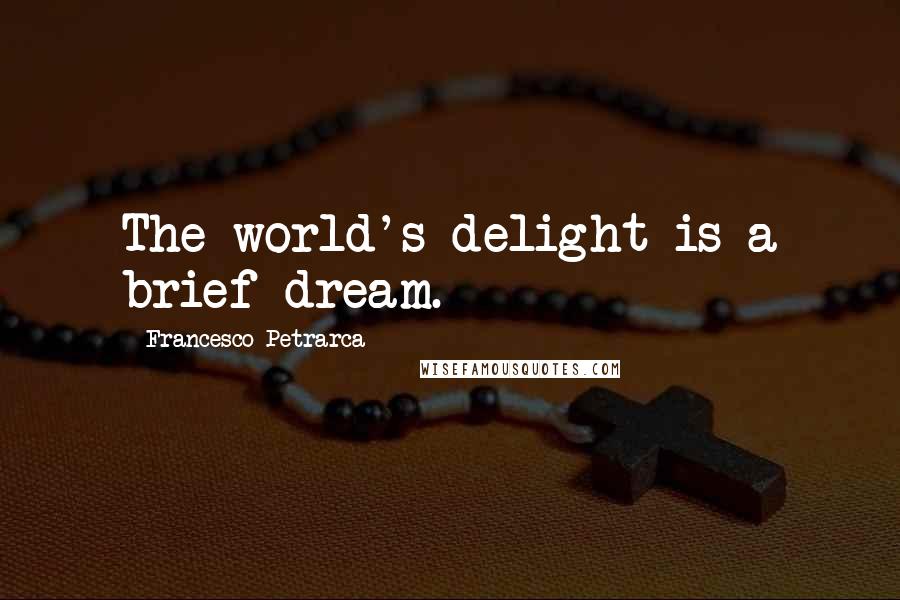 Francesco Petrarca Quotes: The world's delight is a brief dream.