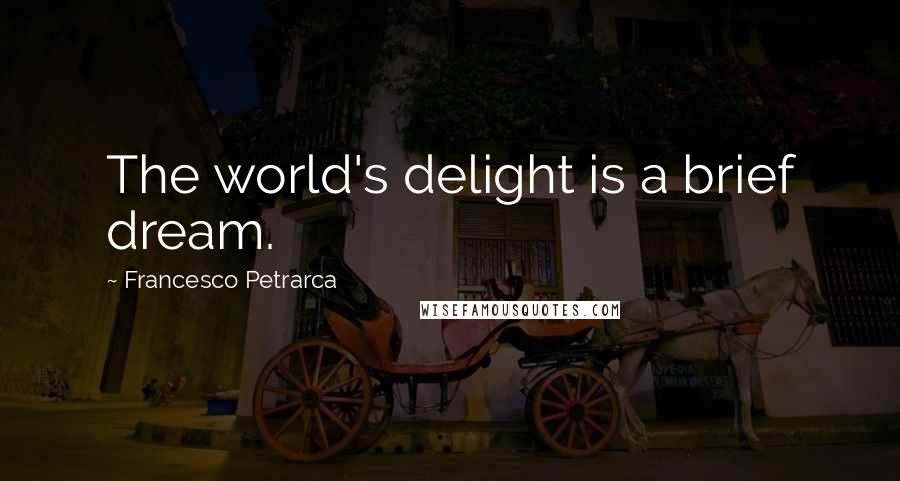 Francesco Petrarca Quotes: The world's delight is a brief dream.