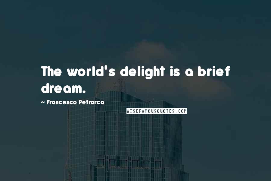 Francesco Petrarca Quotes: The world's delight is a brief dream.