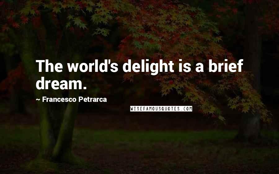 Francesco Petrarca Quotes: The world's delight is a brief dream.