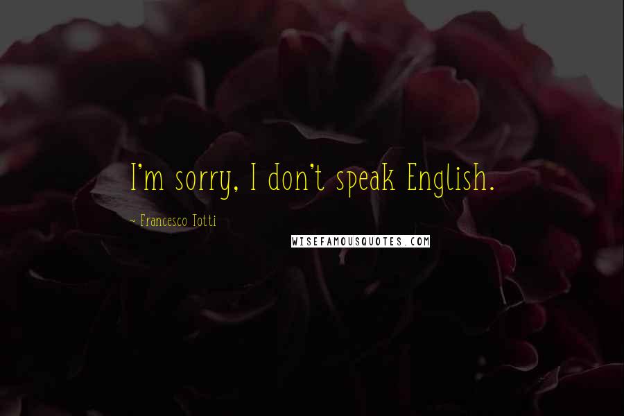 Francesco Totti Quotes: I'm sorry, I don't speak English.