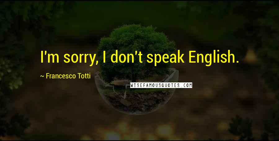 Francesco Totti Quotes: I'm sorry, I don't speak English.