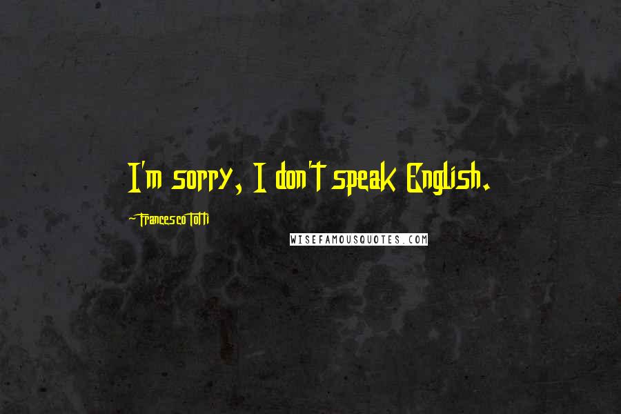 Francesco Totti Quotes: I'm sorry, I don't speak English.