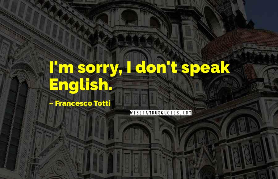 Francesco Totti Quotes: I'm sorry, I don't speak English.