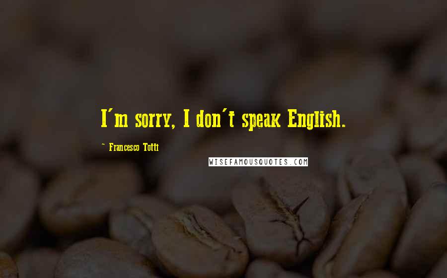 Francesco Totti Quotes: I'm sorry, I don't speak English.