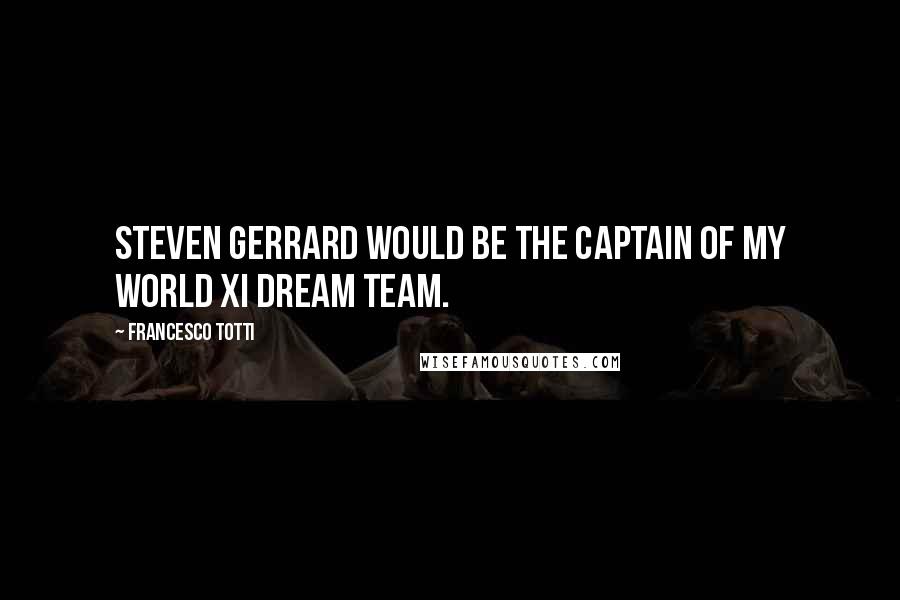 Francesco Totti Quotes: Steven Gerrard would be the captain of my World XI dream team.