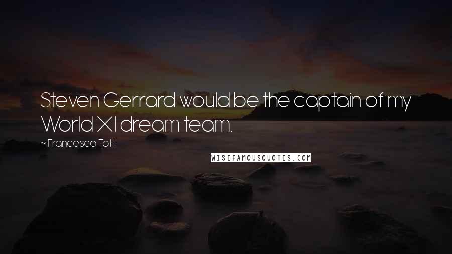 Francesco Totti Quotes: Steven Gerrard would be the captain of my World XI dream team.