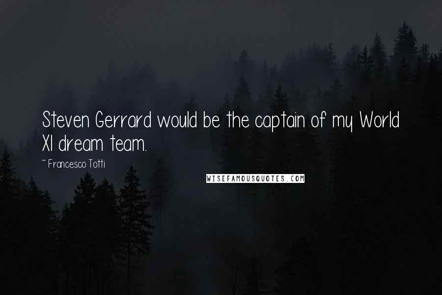 Francesco Totti Quotes: Steven Gerrard would be the captain of my World XI dream team.